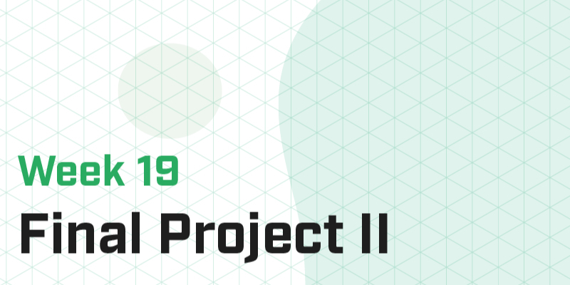 Week 19 - Final Projects II
